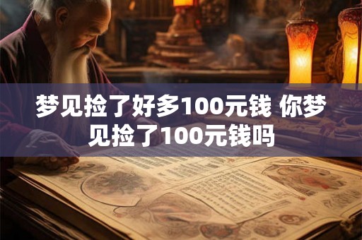 梦见捡了好多100元钱 你梦见捡了100元钱吗