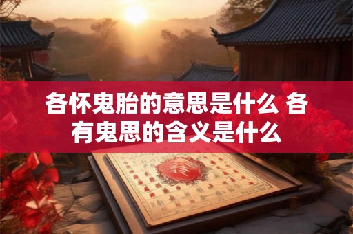 各怀鬼胎的意思是什么 各有鬼思的含义是什么