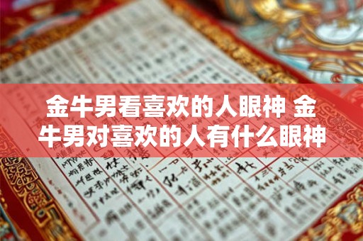 金牛男看喜欢的人眼神 金牛男对喜欢的人有什么眼神