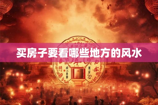 买房子要看哪些地方的风水