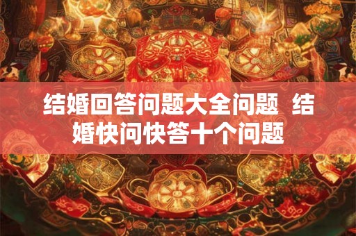 结婚回答问题大全问题  结婚快问快答十个问题