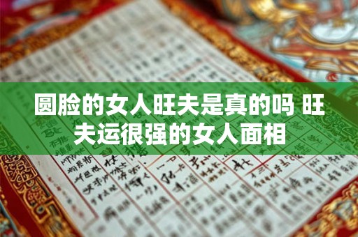 圆脸的女人旺夫是真的吗 旺夫运很强的女人面相