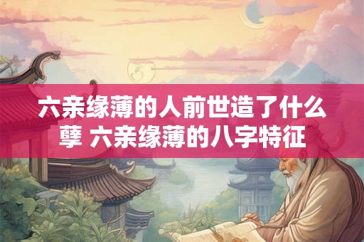 六亲缘薄的人前世造了什么孽 六亲缘薄的八字特征