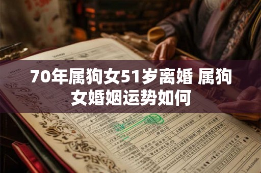 70年属狗女51岁离婚 属狗女婚姻运势如何