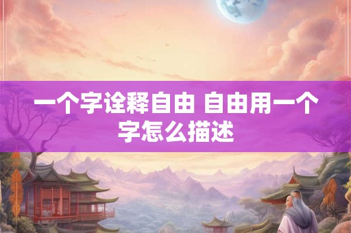 一个字诠释自由 自由用一个字怎么描述
