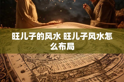 旺儿子的风水 旺儿子风水怎么布局