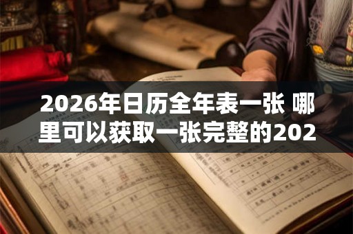2026年日历全年表一张 哪里可以获取一张完整的2026年日历全年表