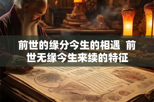 前世的缘分今生的相遇 前世无缘今生来续的特征 前世的缘分今生的相遇 前世无缘今生来续的特征
