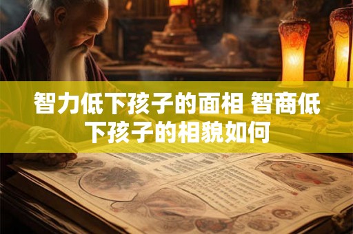 智力低下孩子的面相 智商低下孩子的相貌如何