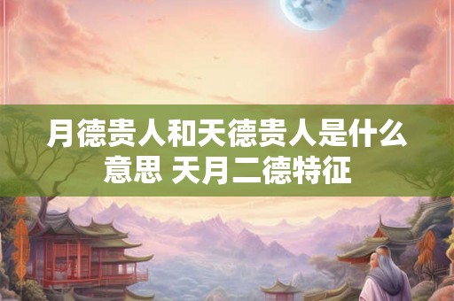 月德贵人和天德贵人是什么意思 天月二德特征