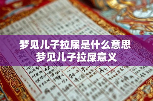 梦见儿子拉屎是什么意思 梦见儿子拉屎意义