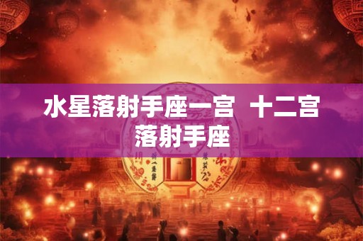 水星落射手座一宫  十二宫落射手座