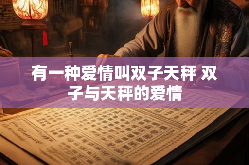 有一种爱情叫双子天秤 双子与天秤的爱情 有一种爱情叫双子天秤 双子与天秤的爱情