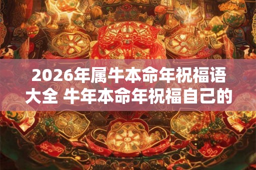2026年属牛本命年祝福语大全 牛年本命年祝福自己的句子