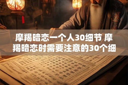 摩羯暗恋一个人30细节 摩羯暗恋时需要注意的30个细节