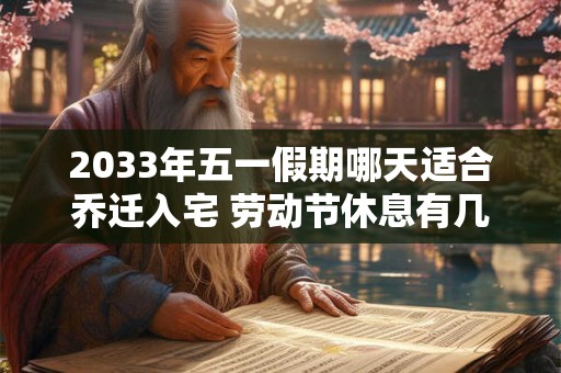 2033年五一假期哪天适合乔迁入宅 劳动节休息有几天