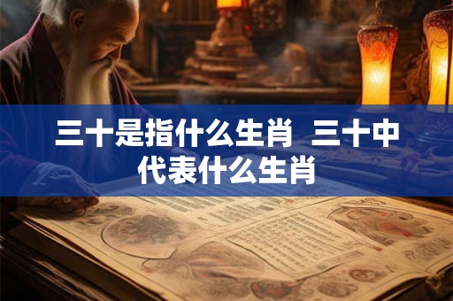 三十是指什么生肖  三十中代表什么生肖
