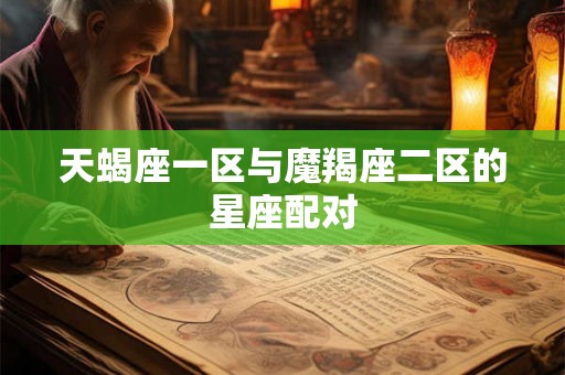 天蝎座一区与魔羯座二区的星座配对