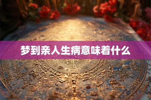 梦到亲人生病意味着什么