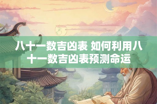 八十一数吉凶表 如何利用八十一数吉凶表预测命运 八十一数吉凶表 如何利用八十一数吉凶表预测命运