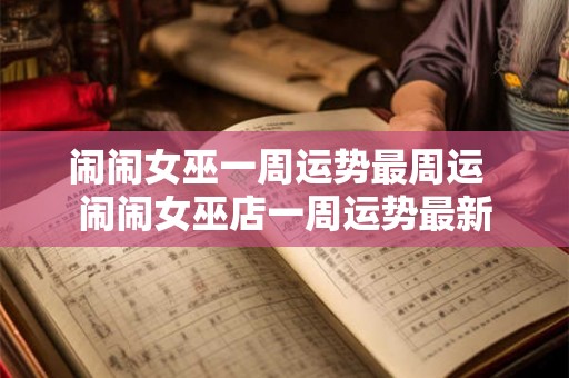 闹闹女巫一周运势最周运  闹闹女巫店一周运势最新