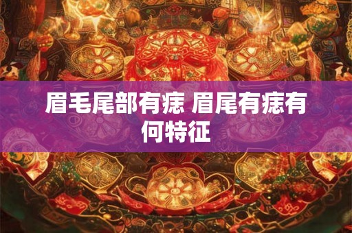 眉毛尾部有痣 眉尾有痣有何特征