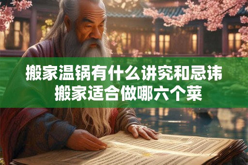 搬家温锅有什么讲究和忌讳  搬家适合做哪六个菜