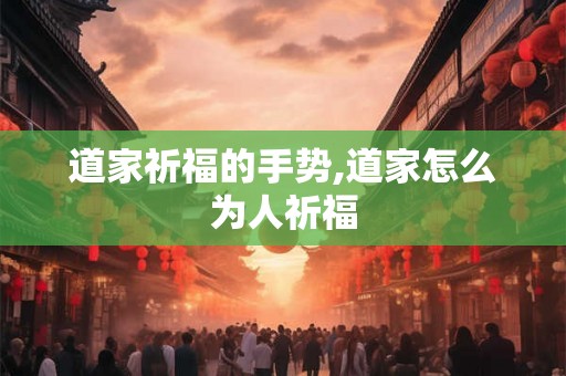 道家祈福的手势,道家怎么为人祈福