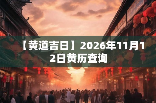 【黄道吉日】2026年11月12日黄历查询