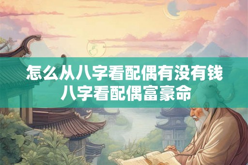怎么从八字看配偶有没有钱 八字看配偶富豪命