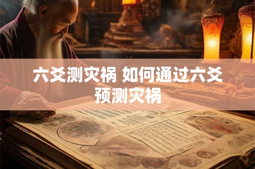 六爻测灾祸 如何通过六爻预测灾祸