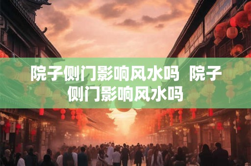 院子侧门影响风水吗  院子侧门影响风水吗