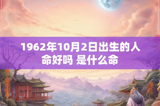 1962年10月2日出生的人命好吗 是什么命