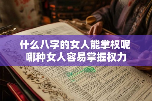 什么八字的女人能掌权呢 哪种女人容易掌握权力