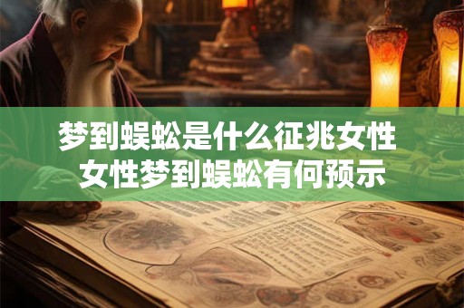 梦到蜈蚣是什么征兆女性 女性梦到蜈蚣有何预示