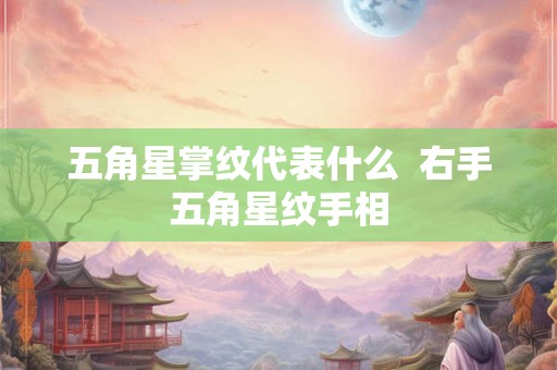 五角星掌纹代表什么  右手五角星纹手相