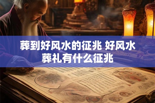 葬到好风水的征兆 好风水葬礼有什么征兆