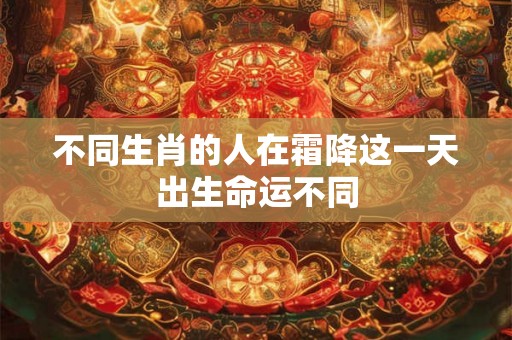 不同生肖的人在霜降这一天出生命运不同