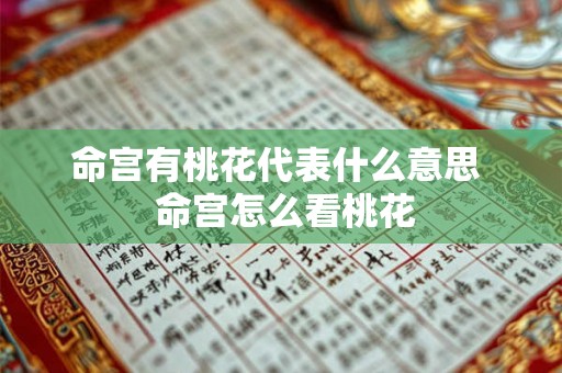 命宫有桃花代表什么意思  命宫怎么看桃花