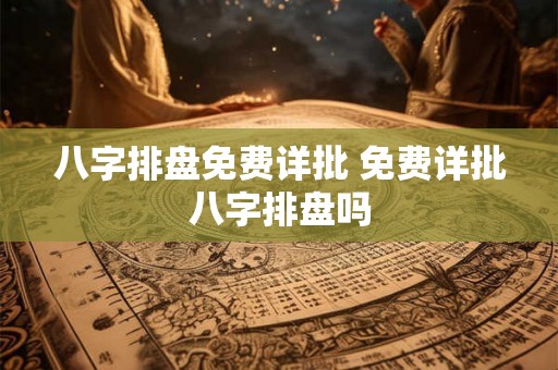 八字排盘免费详批 免费详批八字排盘吗