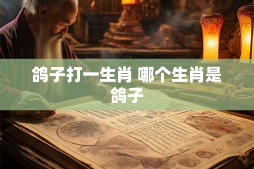 鸽子打一生肖 哪个生肖是鸽子
