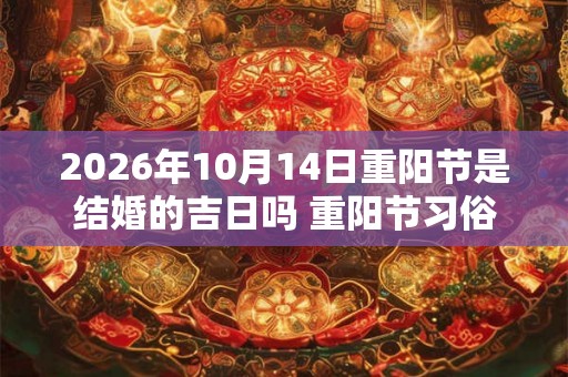 2026年10月14日重阳节是结婚的吉日吗 重阳节习俗