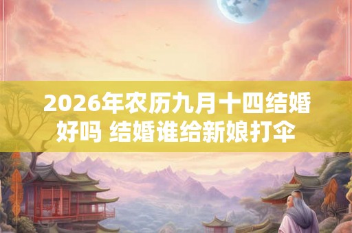 2026年农历九月十四结婚好吗 结婚谁给新娘打伞