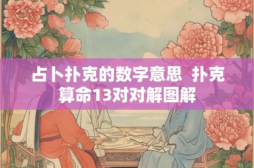 占卜扑克的数字意思  扑克算命13对对解图解