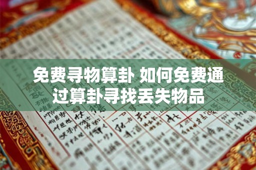 免费寻物算卦 如何免费通过算卦寻找丢失物品 免费寻物算卦 如何免费通过算卦寻找丢失物品