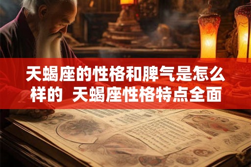 天蝎座的性格和脾气是怎么样的  天蝎座性格特点全面分析