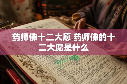 药师佛十二大愿 药师佛的十二大愿是什么