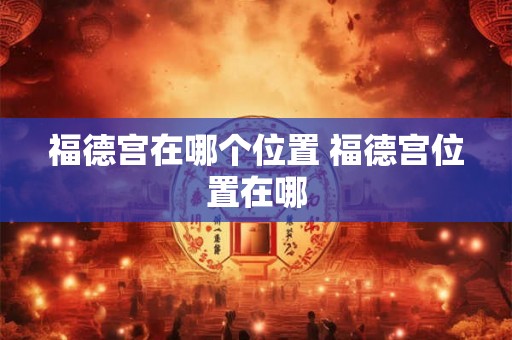 福德宫在哪个位置 福德宫位置在哪