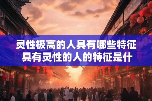 灵性极高的人具有哪些特征 具有灵性的人的特征是什么