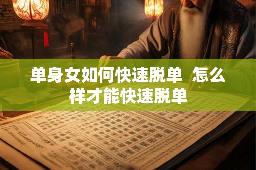 单身女如何快速脱单  怎么样才能快速脱单